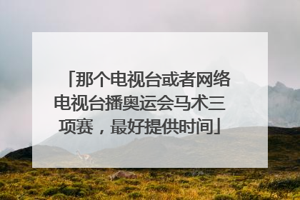 那个电视台或者网络电视台播奥运会马术三项赛，最好提供时间