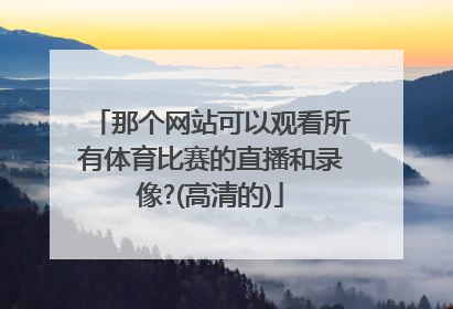 那个网站可以观看所有体育比赛的直播和录像?(高清的)