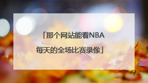 那个网站能看NBA每天的全场比赛录像