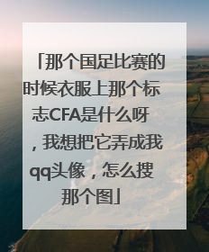 那个国足比赛的时候衣服上那个标志CFA是什么呀，我想把它弄成我qq头像，怎么搜那个图