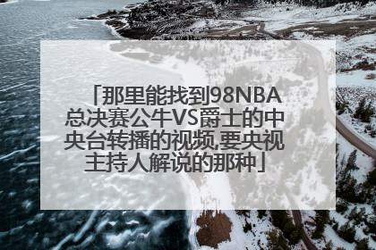 那里能找到98NBA总决赛公牛VS爵士的中央台转播的视频,要央视主持人解说的那种