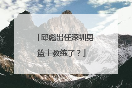 邱彪出任深圳男篮主教练了？