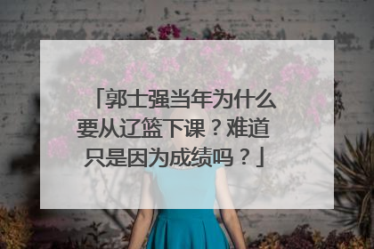 郭士强当年为什么要从辽篮下课？难道只是因为成绩吗？