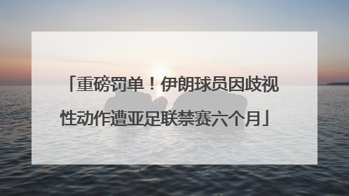 重磅罚单！伊朗球员因歧视性动作遭亚足联禁赛六个月