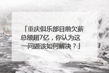 重庆俱乐部目前欠薪总额超7亿，你认为这一问题该如何解决？