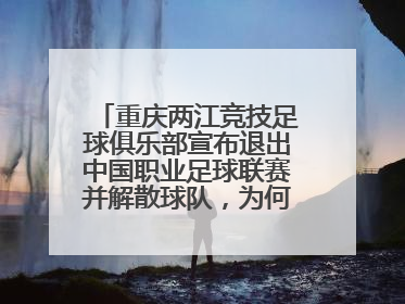 重庆两江竞技足球俱乐部宣布退出中国职业足球联赛并解散球队，为何这么做？