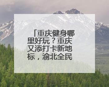 重庆健身哪里好玩？重庆又添打卡新地标，渝北全民健身好去处