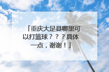 重庆大足县哪里可以打篮球？？？具体一点，谢谢！