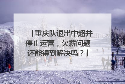 重庆队退出中超并停止运营，欠薪问题还能得到解决吗？