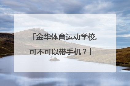 金华体育运动学校,可不可以带手机？