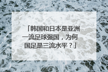 韩国和日本是亚洲一流足球强国，为何国足是三流水平？