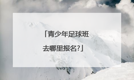 青少年足球班去哪里报名?