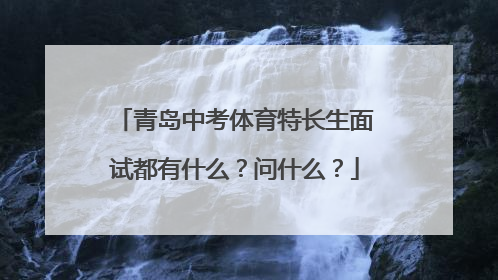 青岛中考体育特长生面试都有什么？问什么？