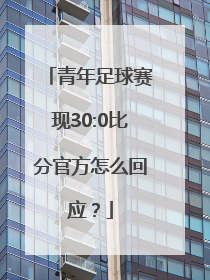 青年足球赛现30:0比分官方怎么回应？