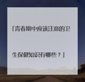 青春期中应该注意的卫生保健知识有哪些？