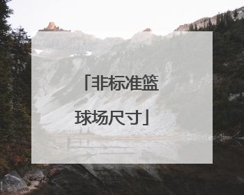 「非标准篮球场尺寸」篮球场标准场地尺寸