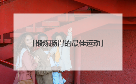 「锻炼肠胃的最佳运动」什么运动锻炼肠胃蠕动