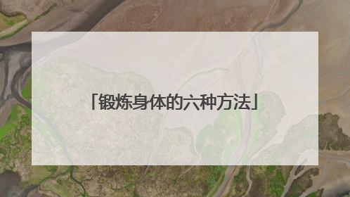 「锻炼身体的六种方法」锻炼身体的六种方法女