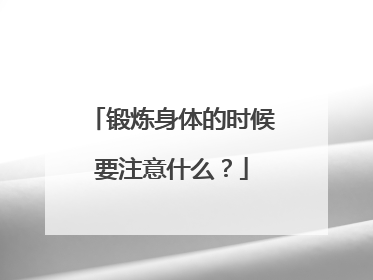 锻炼身体的时候要注意什么？