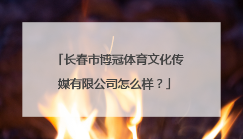 长春市博冠体育文化传媒有限公司怎么样？