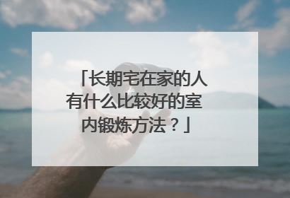 长期宅在家的人有什么比较好的室内锻炼方法？