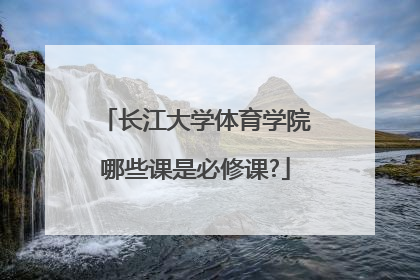 长江大学体育学院哪些课是必修课?