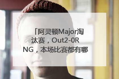 阿灵顿Major淘汰赛，Out2-0RNG，本场比赛都有哪些精彩看点？