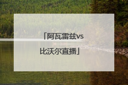 「阿瓦雷兹vs比沃尔直播」阿瓦雷兹vs比沃尔直播时间