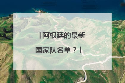 阿根廷的最新国家队名单？