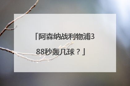 阿森纳战利物浦388秒轰几球？