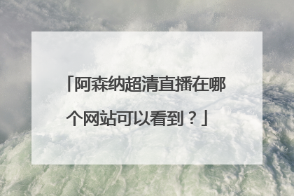 阿森纳超清直播在哪个网站可以看到？