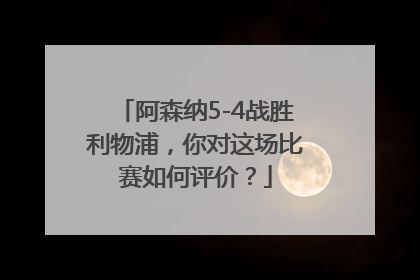 阿森纳5-4战胜利物浦，你对这场比赛如何评价？