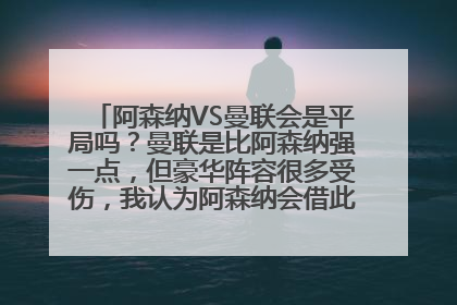 阿森纳VS曼联会是平局吗？曼联是比阿森纳强一点，但豪华阵容很多受伤，我认为阿森纳会借此加强马力了！