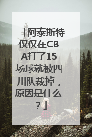 阿泰斯特仅仅在CBA打了15场球就被四川队裁掉，原因是什么？