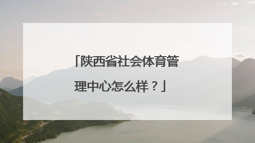 陕西省社会体育管理中心怎么样？