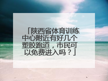 陕西省体育训练中心附近有好几个塑胶跑道，市民可以免费进入吗？