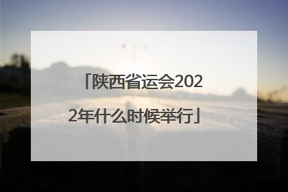 陕西省运会2022年什么时候举行