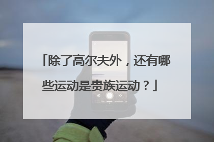 除了高尔夫外，还有哪些运动是贵族运动？