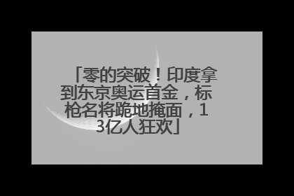 零的突破！印度拿到东京奥运首金，标枪名将跪地掩面，13亿人狂欢