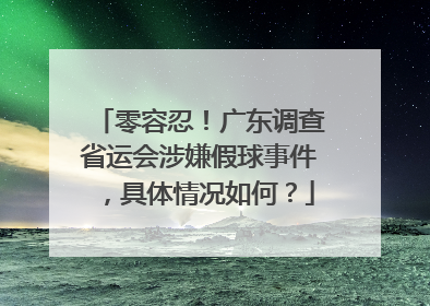 零容忍！广东调查省运会涉嫌假球事件，具体情况如何？