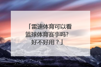 雷速体育可以看篮球体育赛事吗?好不好用？