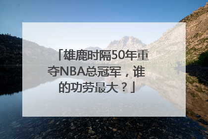 雄鹿时隔50年重夺NBA总冠军，谁的功劳最大？