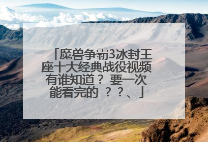 魔兽争霸3冰封王座十大经典战役视频有谁知道？ 要一次能看完的 ？？、