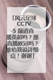 风云足球   CCTV-5 频道直播英超吗？那直播欧冠吗？谁给我说详细点！谢谢