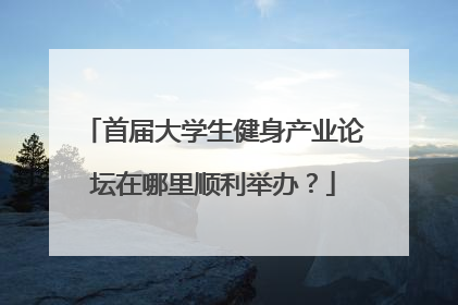 首届大学生健身产业论坛在哪里顺利举办？