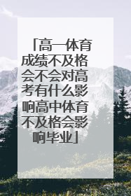 高一体育成绩不及格会不会对高考有什么影响高中体育不及格会影响毕业