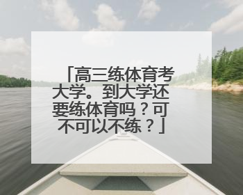 高三练体育考大学。到大学还要练体育吗？可不可以不练？