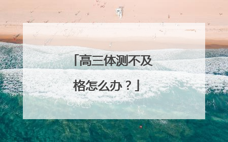 高三体测不及格怎么办？