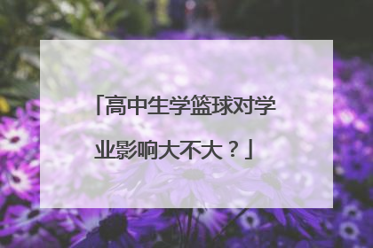 高中生学篮球对学业影响大不大？