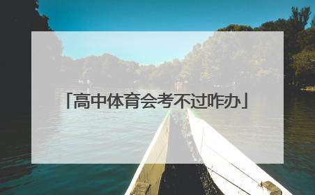 「高中体育会考不过咋办」高中体育会考容易过吗